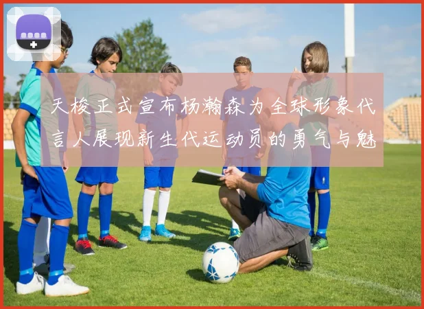 天梭正式宣布杨瀚森为全球形象代言人展现新生代运动员的勇气与魅力