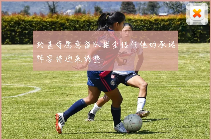 约基奇愿意留队掘金信任他的承诺阵容将迎来调整