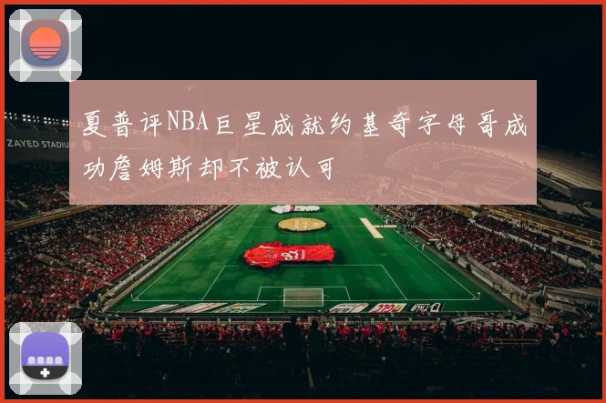 夏普评NBA巨星成就约基奇字母哥成功詹姆斯却不被认可