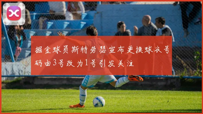 掘金球员斯特劳瑟宣布更换球衣号码由3号改为1号引发关注