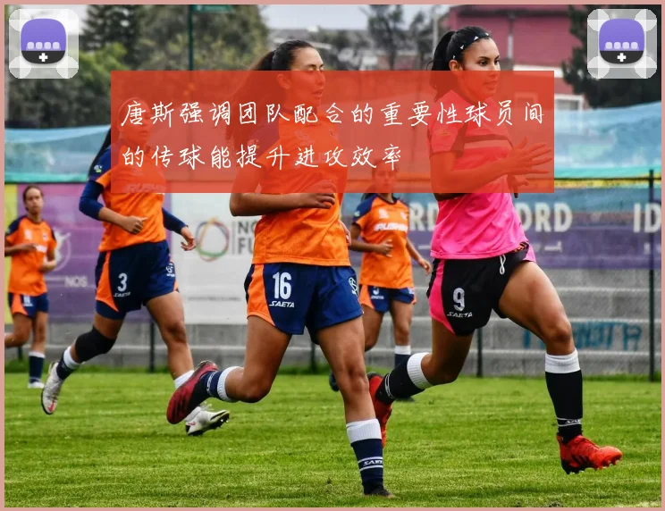 唐斯强调团队配合的重要性球员间的传球能提升进攻效率