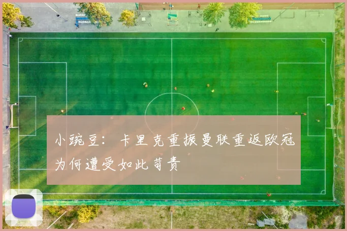 小豌豆：卡里克重振曼联重返欧冠为何遭受如此苛责