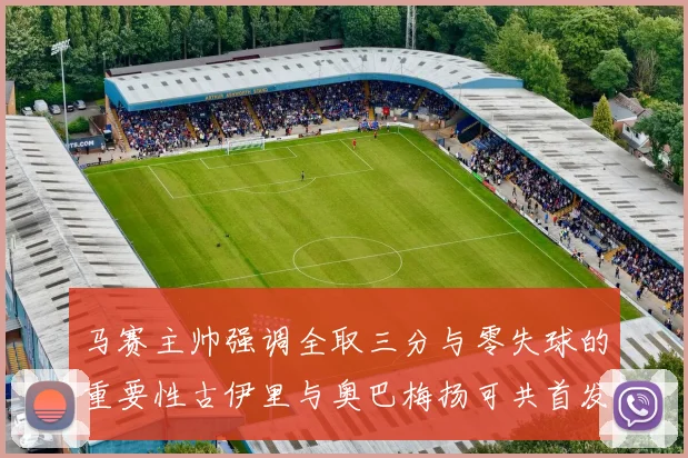 马赛主帅强调全取三分与零失球的重要性古伊里与奥巴梅扬可共首发