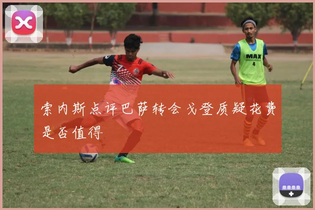 索内斯点评巴萨转会戈登质疑花费是否值得
