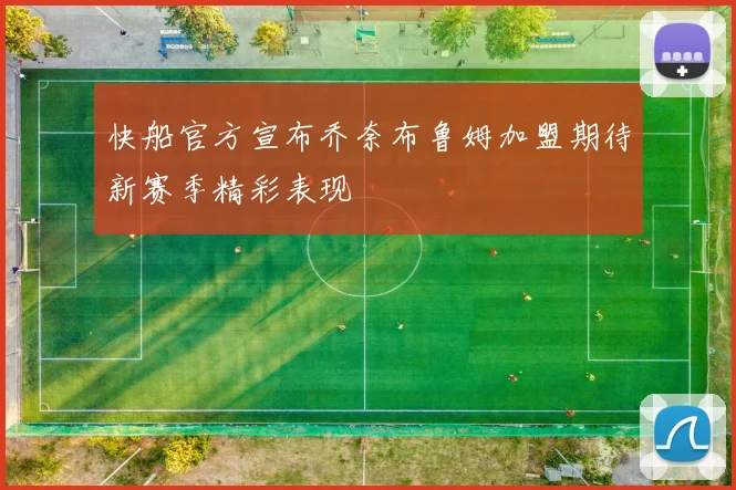 快船官方宣布乔奈布鲁姆加盟期待新赛季精彩表现